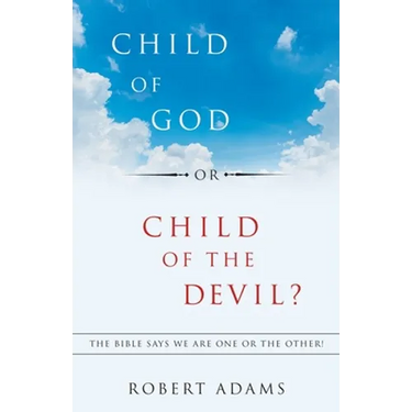 Child of God or Child of the Devil?: The Bible Says We Are One or the Other!
