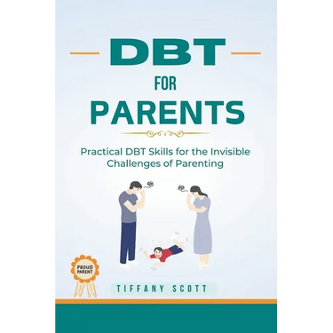 Dbt for Parents: Practical DBT Skills For The Invisible Challenges Of Parenting