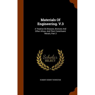 Materials Of Engineering. V.3: A Treatise On Brasses, Bronzes And Other Alloys, And Their Constituent Metals, Part 3