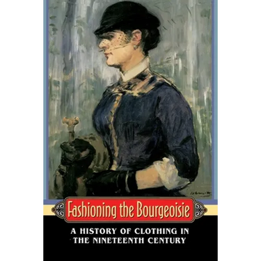 Fashioning the Bourgeoisie: A History of Clothing in the Nineteenth Century