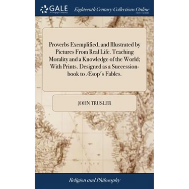 Proverbs Exemplified, and Illustrated by Pictures From Real Life. Teaching Morality and a Knowledge of the World; With Prints. Designed as a Successio
