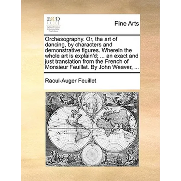 Orchesography. Or, the art of dancing, by characters and demonstrative figures. Wherein the whole art is explain'd; ... an exact and just translation