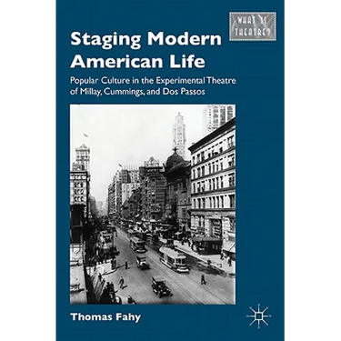Staging Modern American Life: Popular Culture in the Experimental Theatre of Millay, Cummings, and Dos Passos