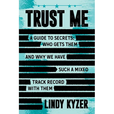 Trust Me: A Guide to Secrets: Who Gets Them and Why We Have Such a Mixed Track Record with Them