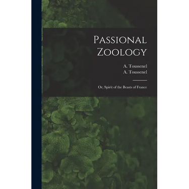 Passional Zoology; or, Spirit of the Beasts of France