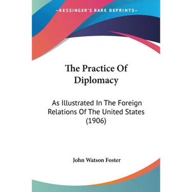 The Practice Of Diplomacy: As Illustrated In The Foreign Relations Of The United States (1906)