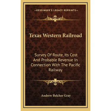 Texas Western Railroad: Survey Of Route, Its Cost And Probable Revenue In Connection With The Pacific Railway
