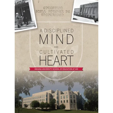 A Disciplined Mind and Cultivated Heart: Indiana University School of Education at 100