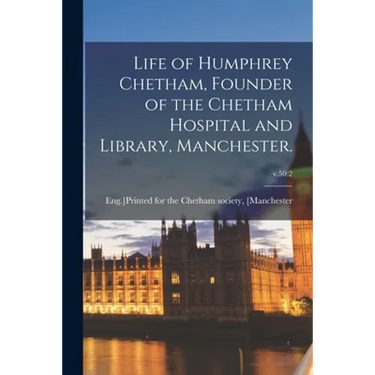 Life of Humphrey Chetham, Founder of the Chetham Hospital and Library, Manchester.; v.50: 2