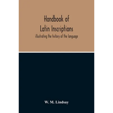 Handbook Of Latin Inscriptions: Illustrating The History Of The Language