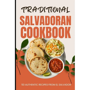 Traditional Salvadoran Cookbook: 50 Authentic Recipes from El Salvador