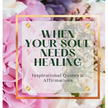 When Your Soul Needs Healing: Inspirational Quotes & Affirmations