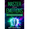 Master Your Emotions: A Life-changing Guide to Find Your Self-worth. Learn How to Stop Self-doubt, and Set Positive Mindset to Empower Your
