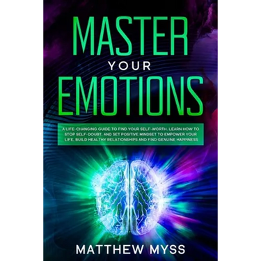 Master Your Emotions: A Life-changing Guide to Find Your Self-worth. Learn How to Stop Self-doubt, and Set Positive Mindset to Empower Your