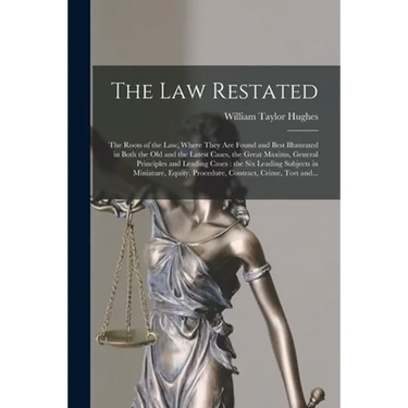 The Law Restated: the Roots of the Law, Where They Are Found and Best Illustrated in Both the Old and the Latest Cases, the Great Maxims