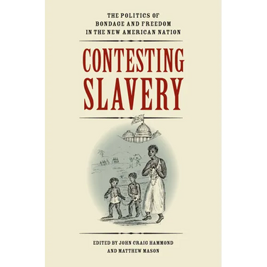 Contesting Slavery: The Politics of Bondage and Freedom in the New American Nation