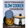 Mediterranean Slow Cooker Cookbook: The Complete Guide of Mediterranean Diet for Beginners to Lose Weight Rapidly, Regain Confidence and Change Your L