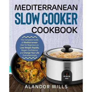 Mediterranean Slow Cooker Cookbook: The Complete Guide of Mediterranean Diet for Beginners to Lose Weight Rapidly, Regain Confidence and Change Your L