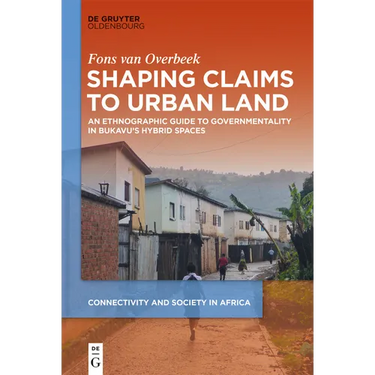 Shaping Claims to Urban Land: An Ethnographic Guide to Governmentality in Bukavu's Hybrid Spaces