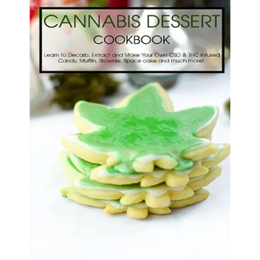 Cannabis Dessert Cookbook: Learn to Decarb, Extract and Make Your Own CBD & THC infused Candy, Muffin, Brownie, Space cake and much more!