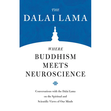 Where Buddhism Meets Neuroscience: Conversations with the Dalai Lama on the Spiritual and Scientific Views of Our Minds