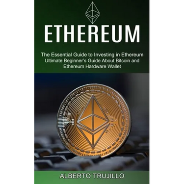Ethereum: Ultimate Beginner's Guide About Bitcoin and Ethereum Hardware Wallet (The Essential Guide to Investing in Ethereum)