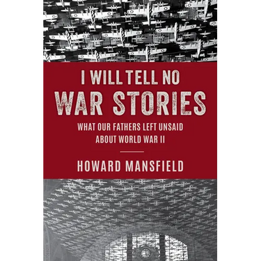 I Will Tell No War Stories: What Our Fathers Left Unsaid about World War II