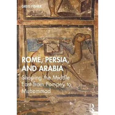 Rome, Persia, and Arabia: Shaping the Middle East from Pompey to Muhammad