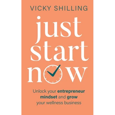 Just Start Now: Unlock your entrepreneur mindset and grow your wellness business