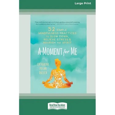 A Moment for Me: 52 Simple Mindfulness Practices to Slow Down, Relieve Stress, and Nourish the Spirit (16pt Large Print Edition)