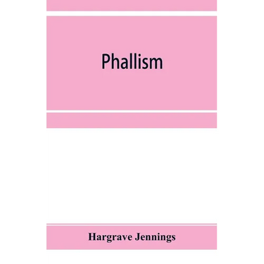 Phallism: a description of the worship of lingam-yoni in various parts of the world, and in different ages, with an account of a