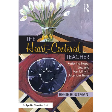 The Heart-Centered Teacher: Restoring Hope, Joy, and Possibility in Uncertain Times