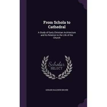 From Schola to Cathedral: A Study of Early Christian Architecture and Its Relation to the Life of the Church