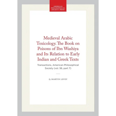 Medieval Arabic Toxicology. the Book on Poisons of Ibn Washiya and Its Relation to Early Indian and Greek Texts: Transactions, American Philosophical