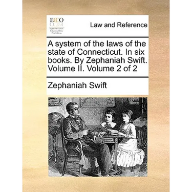 A system of the laws of the state of Connecticut. In six books. By Zephaniah Swift. Volume II. Volume 2 of 2