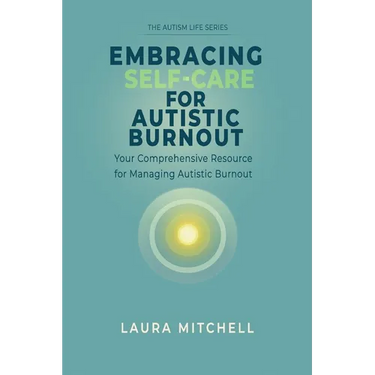 Embracing Self-Care for Autistic Burnout: Self-Care for Autistic Burnout & Sensory Overload: Practical Tools for Recognizing Burnout Signs, Enhancing