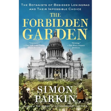 The Forbidden Garden: The Botanists of Besieged Leningrad and Their Impossible Choice