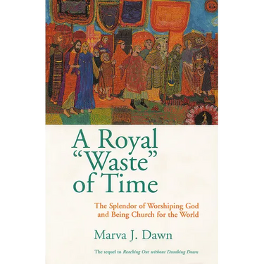 A Royal Waste of Time: The Splendor of Worshiping God and Being Church for the World