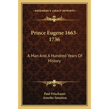 Prince Eugene 1663-1736: A Man And A Hundred Years Of History