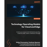 Technology Operating Models for Cloud and Edge: Create your purpose-built distributed operating model for public, hybrid, multicloud, and edge
