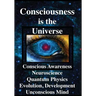 Consciousness is the Universe: Conscious Awareness, Neuroscience, Quantum Physics Evolution, Development, Unconscious Mind