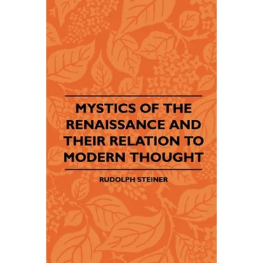 Mystics Of The Renaissance And Their Relation To Modern Thought - Including Meister Eckhart, Tauler, Paracelsus, Jacob Boehme, Giordano Bruno And Othe