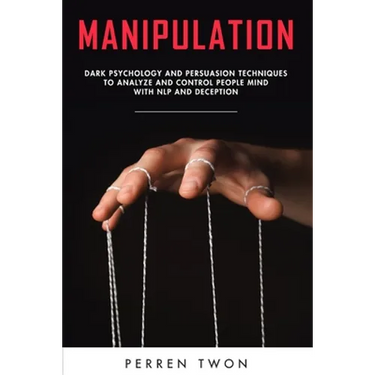 Manipulation: Dark psychology and persuasion techniques to analyze and control people mind with NLP and deception