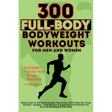 300 Full-Body Body Weight Workouts Book for Men and Women: Big Guide to 300 Bodyweight Exercises with Step-by-Step Guides, Images, and Muscle Targetin