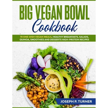 Big Vegan Bowl Cookbook: 70 One-Dish Vegan Meals, Healthy Breakfasts, Salads, Quinoa, Smoothies and Desserts High-protein Recipes (with picture