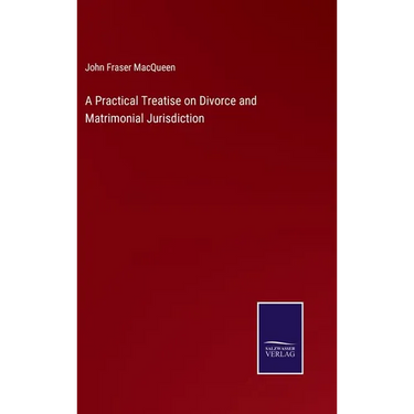 A Practical Treatise on Divorce and Matrimonial Jurisdiction