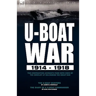 U-Boat War 1914-1918: Two Contrasting Accounts from Both Sides of the Conflict at Sea During the Great War---The U-Boat Hunters & the Diary