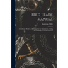 Feed Trade Manual; a Reference Work for All Engaged in the Manufacture, Mixing and Handling of Commercial Feeds