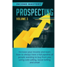 Prospecting: Increase Your Income and Learn How to Always Have a Full Pipeline of People Wanting to Buy from You Using Cold Calling, Social Selling, a