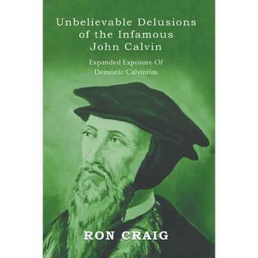 Unbelievable Delusions of the Infamous John Calvin